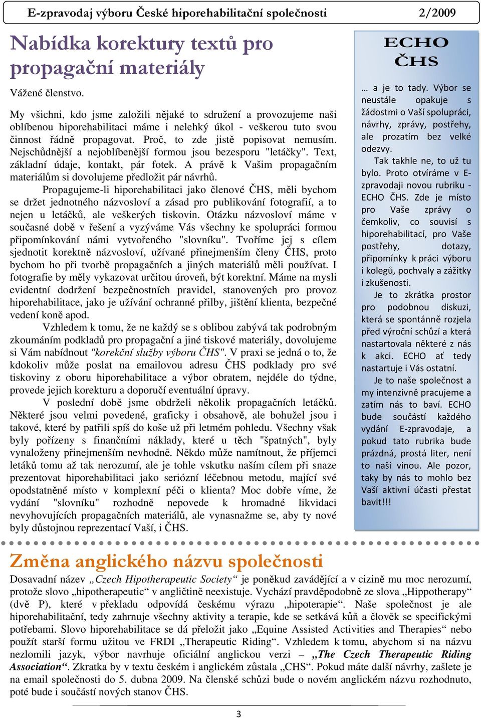 Nejschůdnější a nejoblíbenější formou jsou bezesporu "letáčky". Text, základní údaje, kontakt, pár fotek. A právě k Vašim propagačním materiálům si dovolujeme předložit pár návrhů.