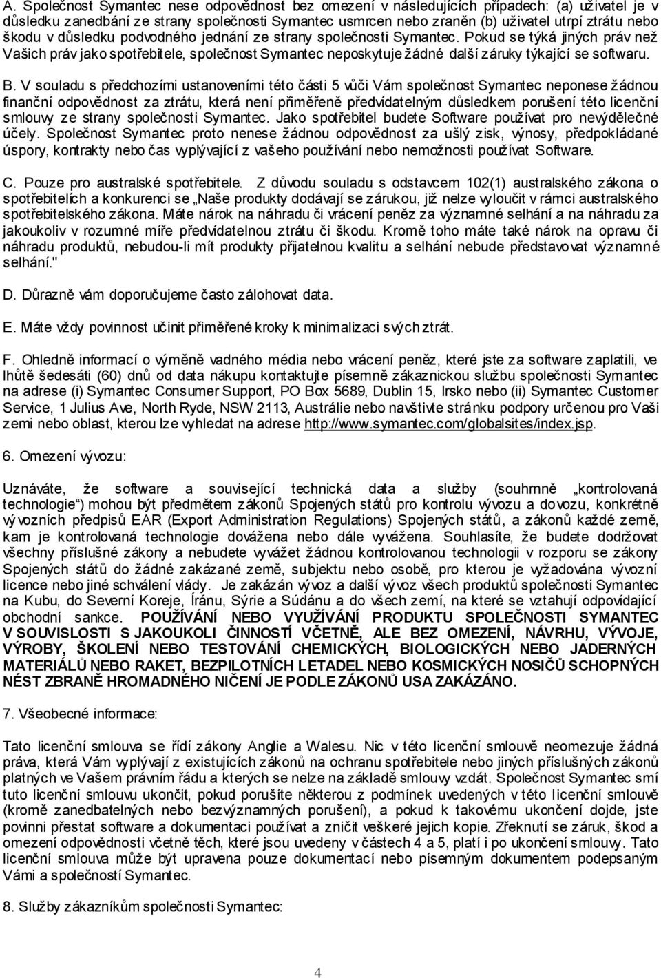 Pokud se týká jiných práv neţ Vašich práv jako spotřebitele, společnost Symantec neposkytuje ţádné další záruky týkající se softwaru. B.