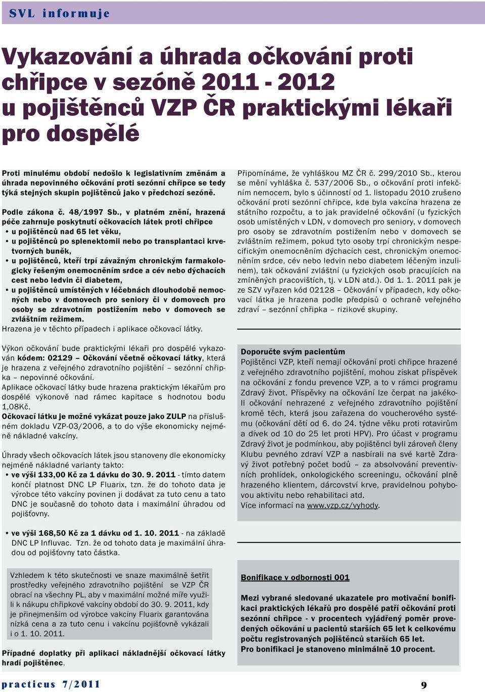 , v platném znění, hrazená péče zahrnuje poskytnutí očkovacích látek proti chřipce u pojištěnců nad 65 let věku, u pojištěnců po splenektomii nebo po transplantaci krvetvorných buněk, u pojištěnců,