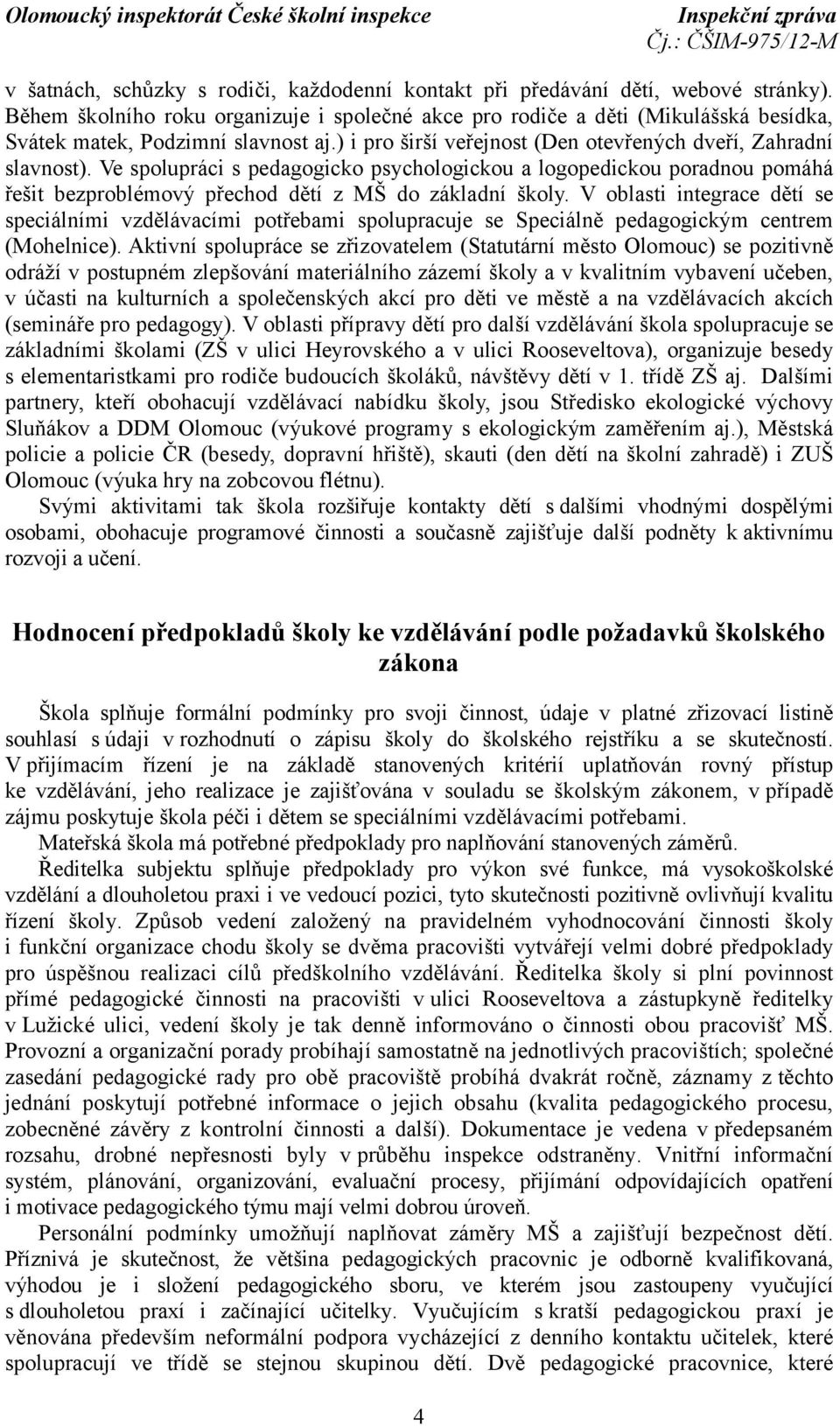Ve spolupráci s pedagogicko psychologickou a logopedickou poradnou pomáhá řešit bezproblémový přechod dětí z MŠ do základní školy.