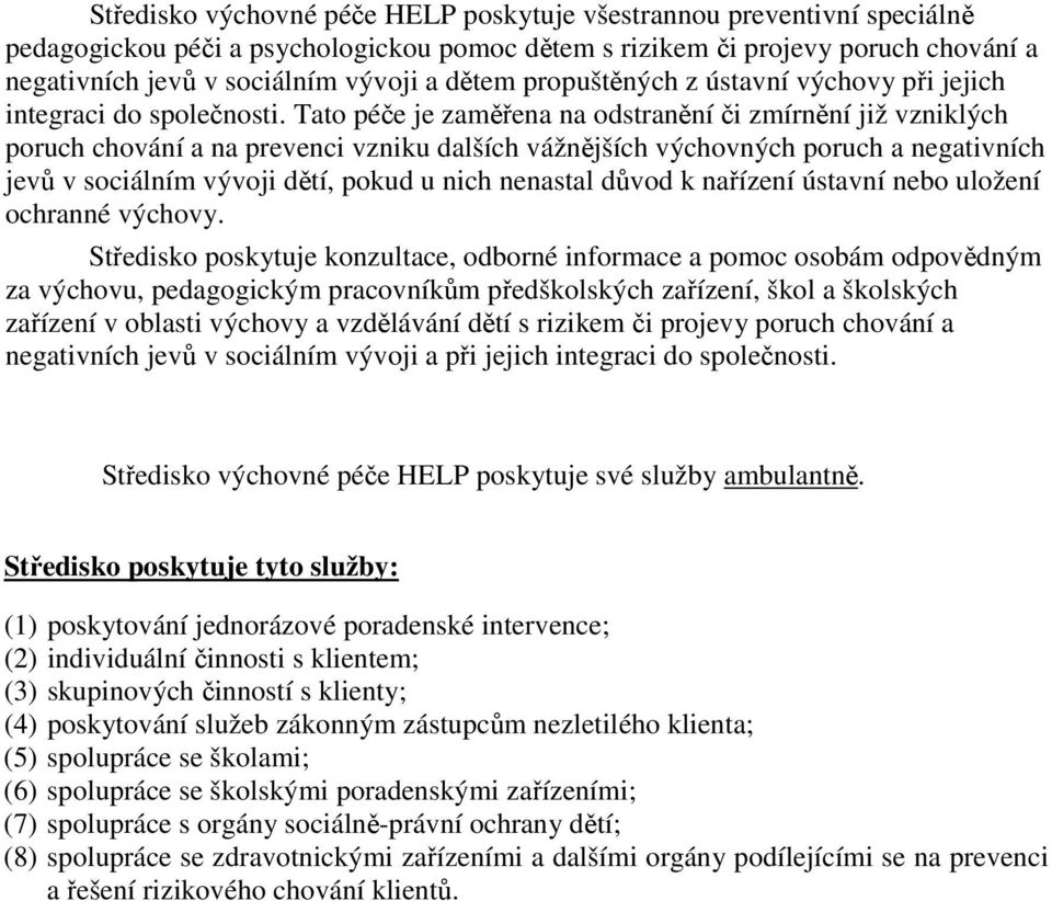 Tato péče je zaměřena na odstranění či zmírnění již vzniklých poruch chování a na prevenci vzniku dalších vážnějších výchovných poruch a negativních jevů v sociálním vývoji dětí, pokud u nich