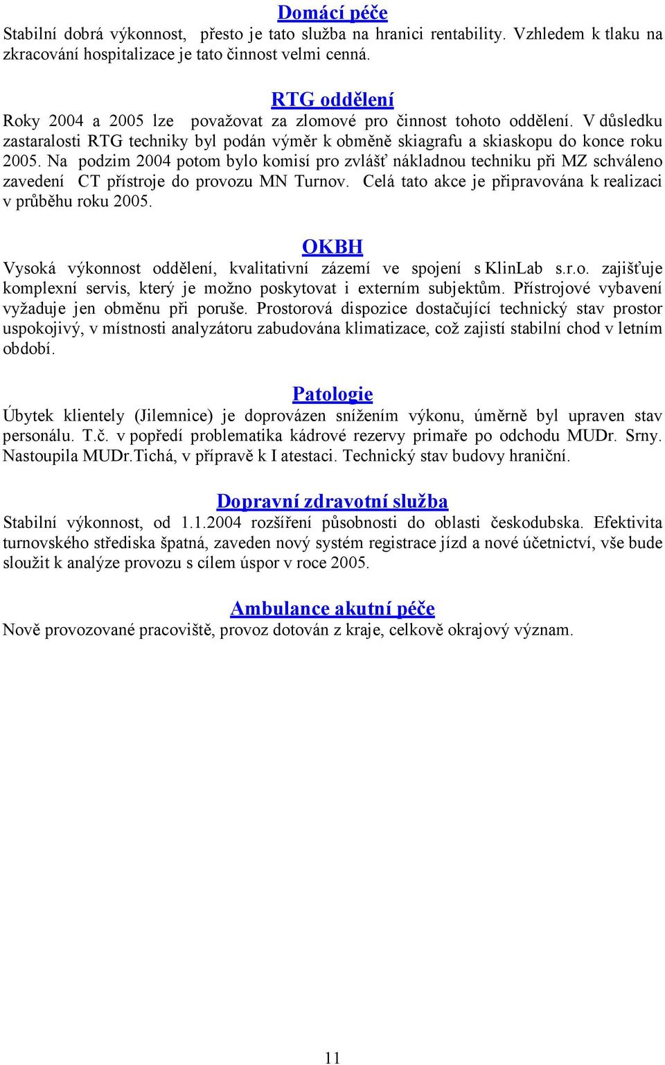 Na podzim 2004 potom bylo komisí pro zvlášť nákladnou techniku při MZ schváleno zavedení CT přístroje do provozu MN Turnov. Celá tato akce je připravována k realizaci v průběhu roku 2005.