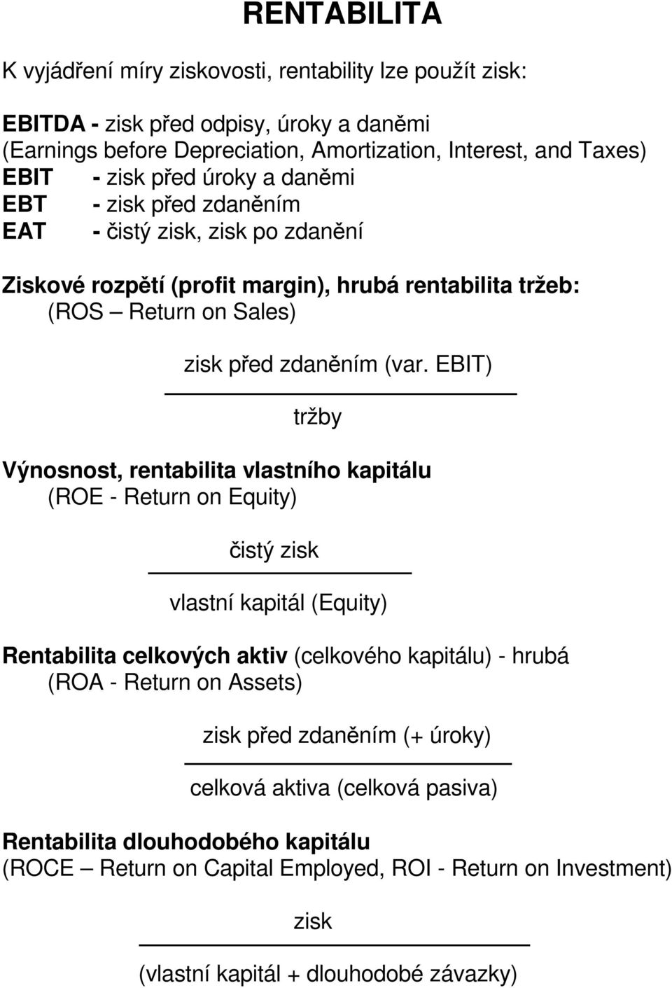 EBIT) tržby Výnosnost, rentabilita vlastního kapitálu (ROE - Return on Equity) čistý zisk vlastní kapitál (Equity) Rentabilita celkových aktiv (celkového kapitálu) - hrubá (ROA - Return on