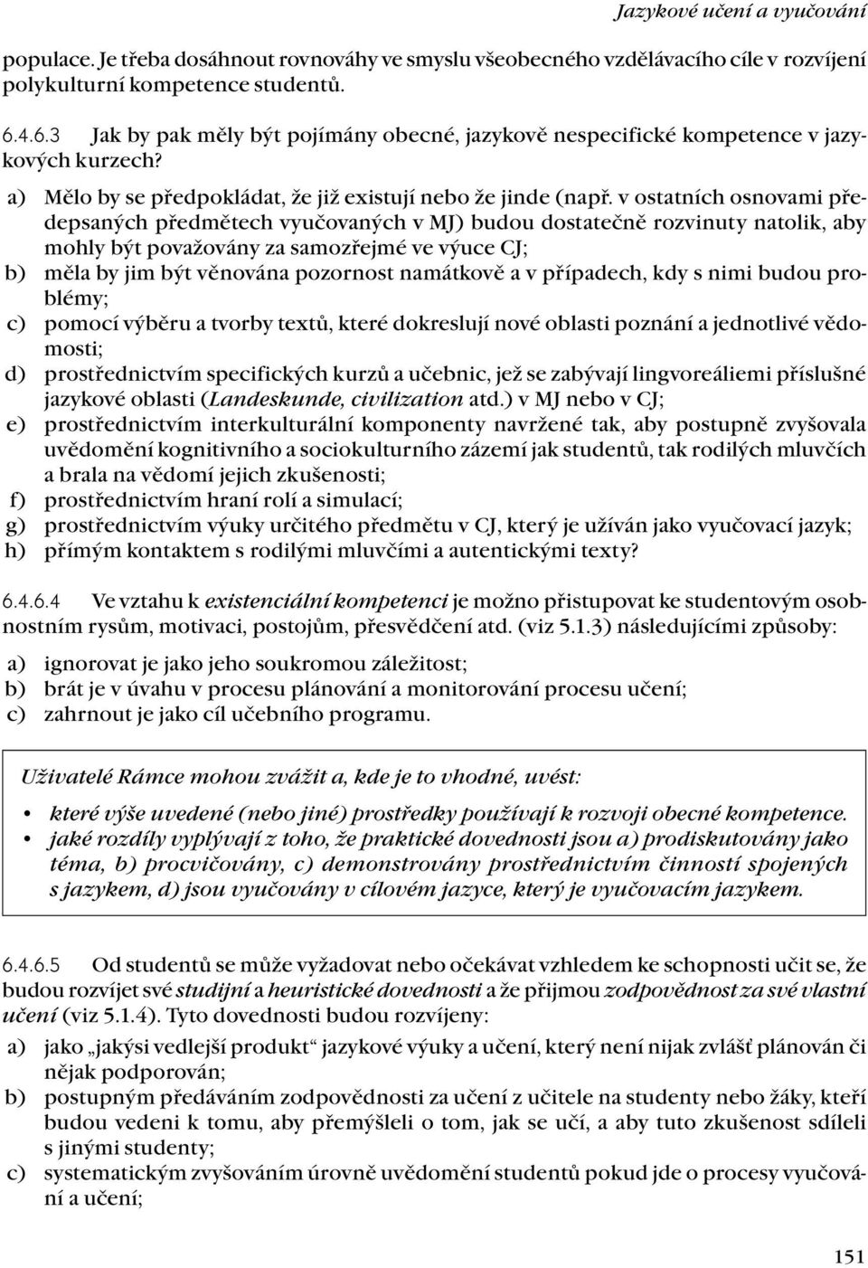 v ostatních osnovami předepsaných předmětech vyučovaných v MJ) budou dostatečně rozvinuty natolik, aby mohly být považovány za samozřejmé ve výuce CJ; b) měla by jim být věnována pozornost namátkově