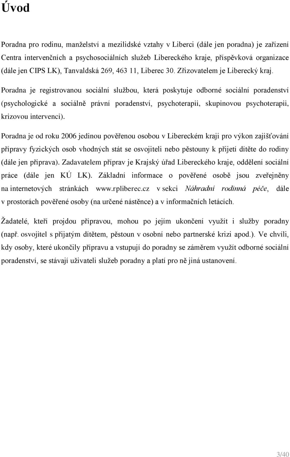 Poradna je registrovanou sociální službou, která poskytuje odborné sociální poradenství (psychologické a sociálně právní poradenství, psychoterapii, skupinovou psychoterapii, krizovou intervenci).