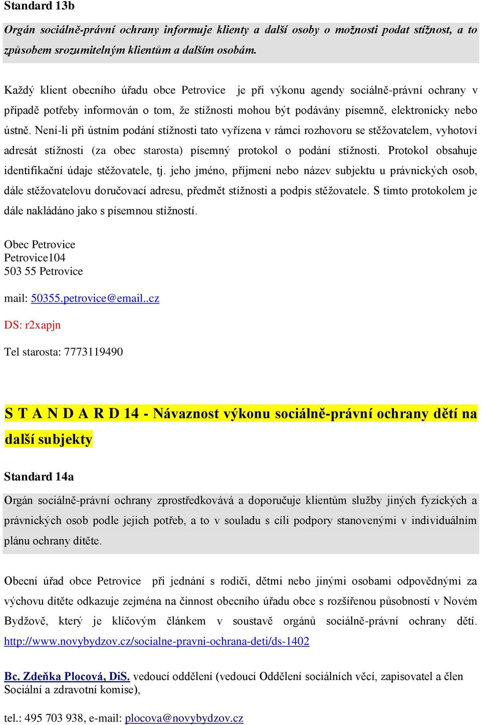 Není-li při ústním podání stížnosti tato vyřízena v rámci rozhovoru se stěžovatelem, vyhotoví adresát stížnosti (za obec starosta) písemný protokol o podání stížnosti.