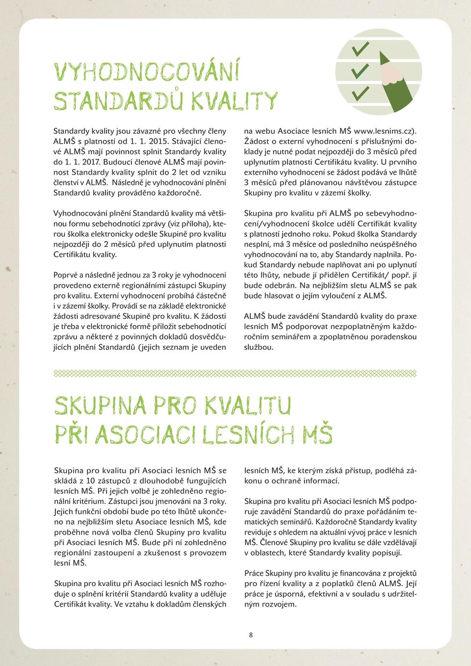Vyhodnocování plnění Standardů kvality má většinou formu sebehodnotící zprávy (viz příloha), kterou školka elektronicky odešle Skupině pro kvalitu nejpozději do 2 měsíců před uplynutím platnosti