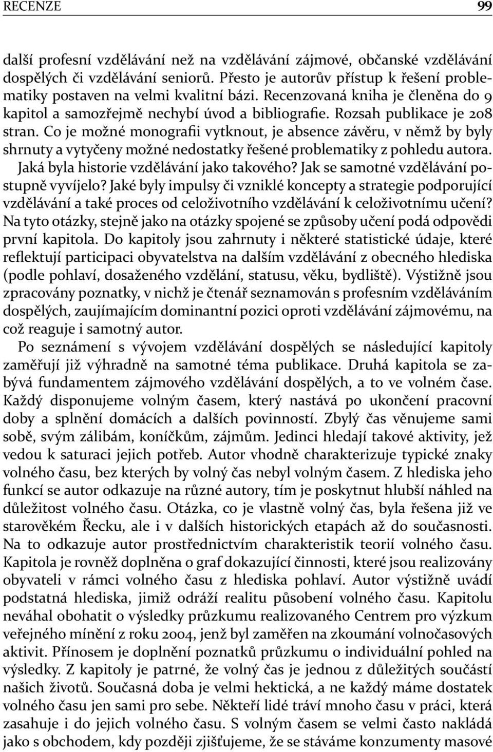 Co je možné monografii vytknout, je absence závěru, v němž by byly shrnuty a vytyčeny možné nedostatky řešené problematiky z pohledu autora. Jaká byla historie vzdělávání jako takového?