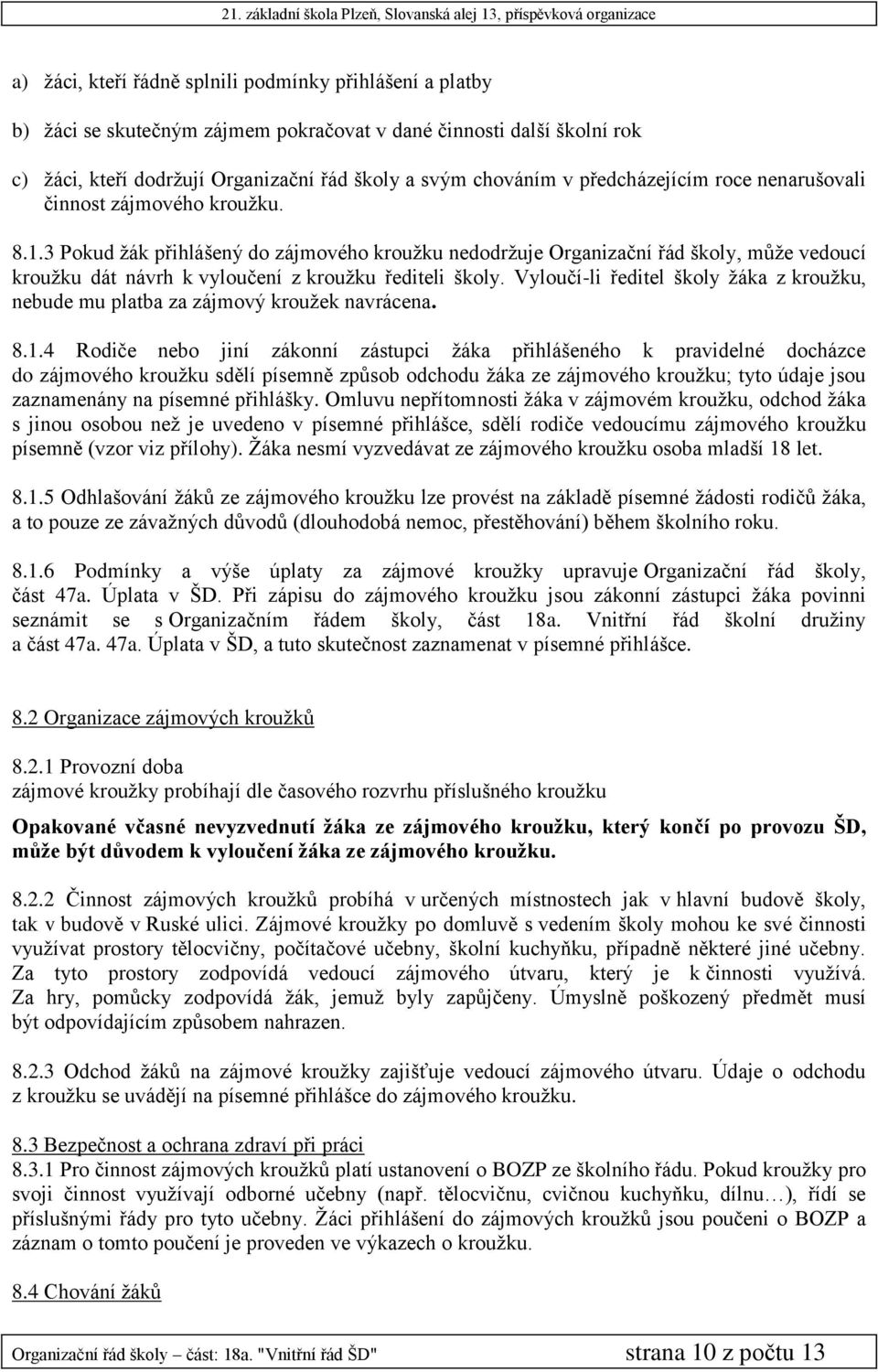 3 Pokud žák přihlášený do zájmového kroužku nedodržuje Organizační řád školy, může vedoucí kroužku dát návrh k vyloučení z kroužku řediteli školy.