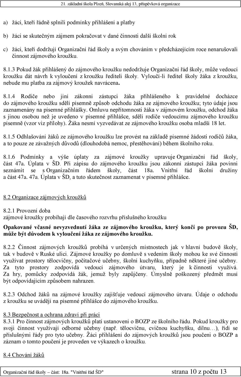 3 Pokud žák přihlášený do zájmového kroužku nedodržuje Organizační řád školy, může vedoucí kroužku dát návrh k vyloučení z kroužku řediteli školy.