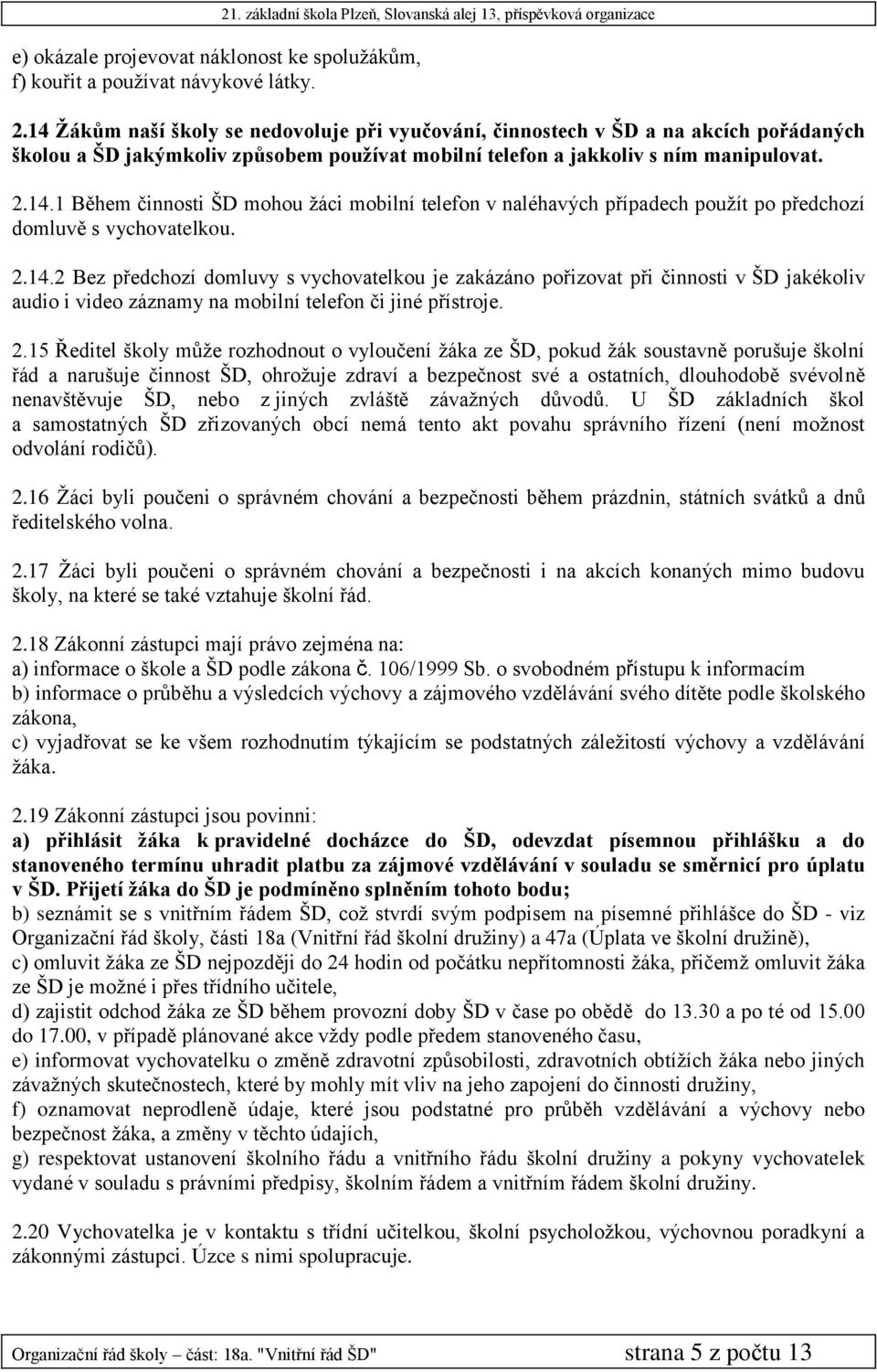 2.14.2 Bez předchozí domluvy s vychovatelkou je zakázáno pořizovat při činnosti v ŠD jakékoliv audio i video záznamy na mobilní telefon či jiné přístroje. 2.