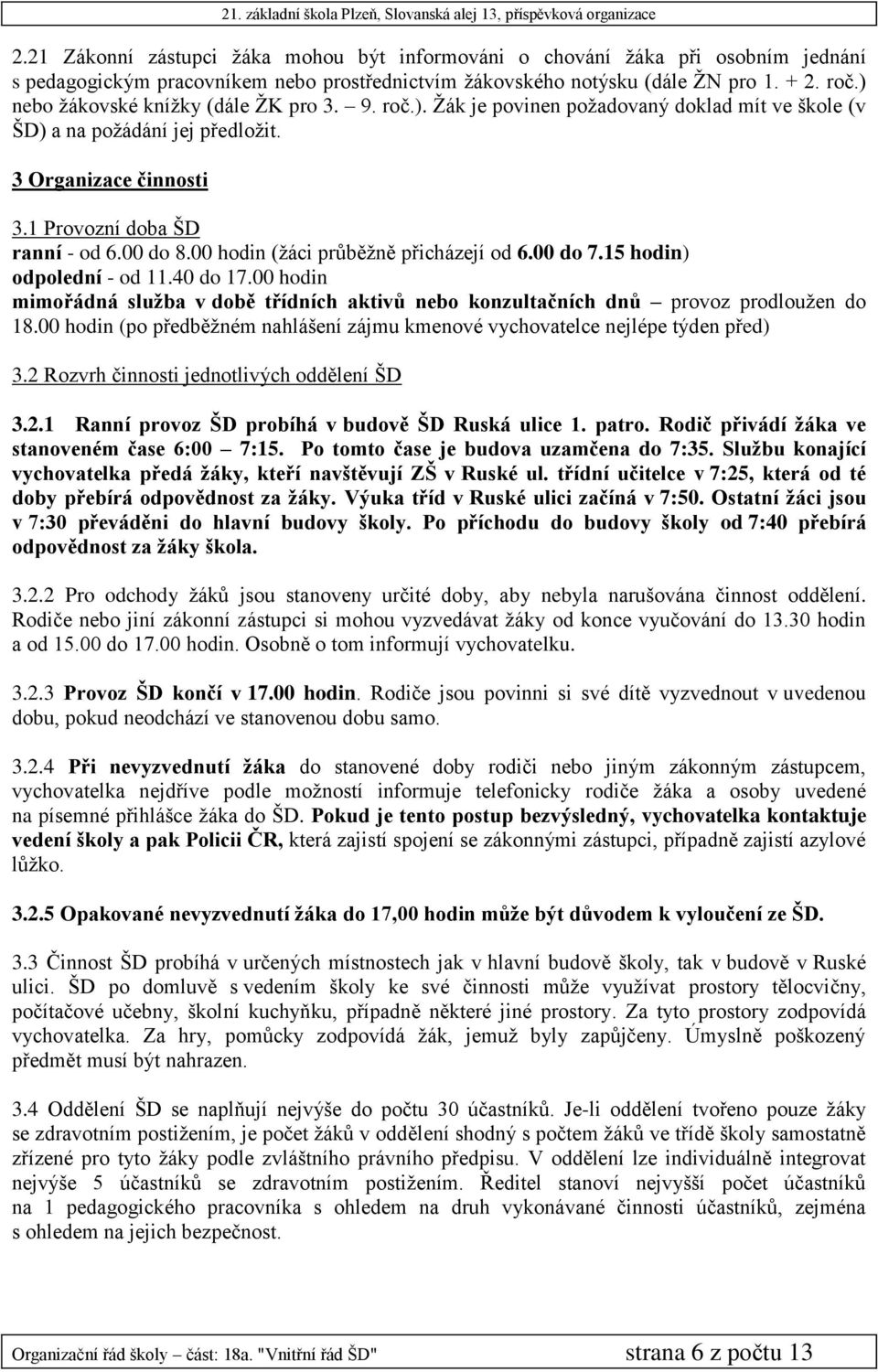 00 hodin (žáci průběžně přicházejí od 6.00 do 7.15 hodin) odpolední - od 11.40 do 17.00 hodin mimořádná služba v době třídních aktivů nebo konzultačních dnů provoz prodloužen do 18.