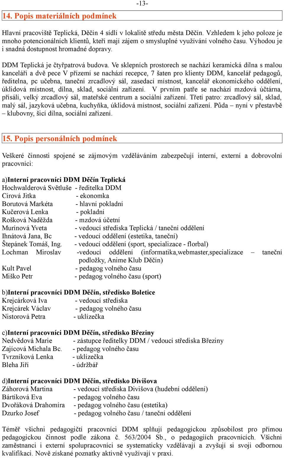 Ve sklepních prostorech se nachází keramická dílna s malou kanceláří a dvě pece V přízemí se nachází recepce, 7 šaten pro klienty DDM, kancelář pedagogů, ředitelna, pc učebna, taneční zrcadlový sál,