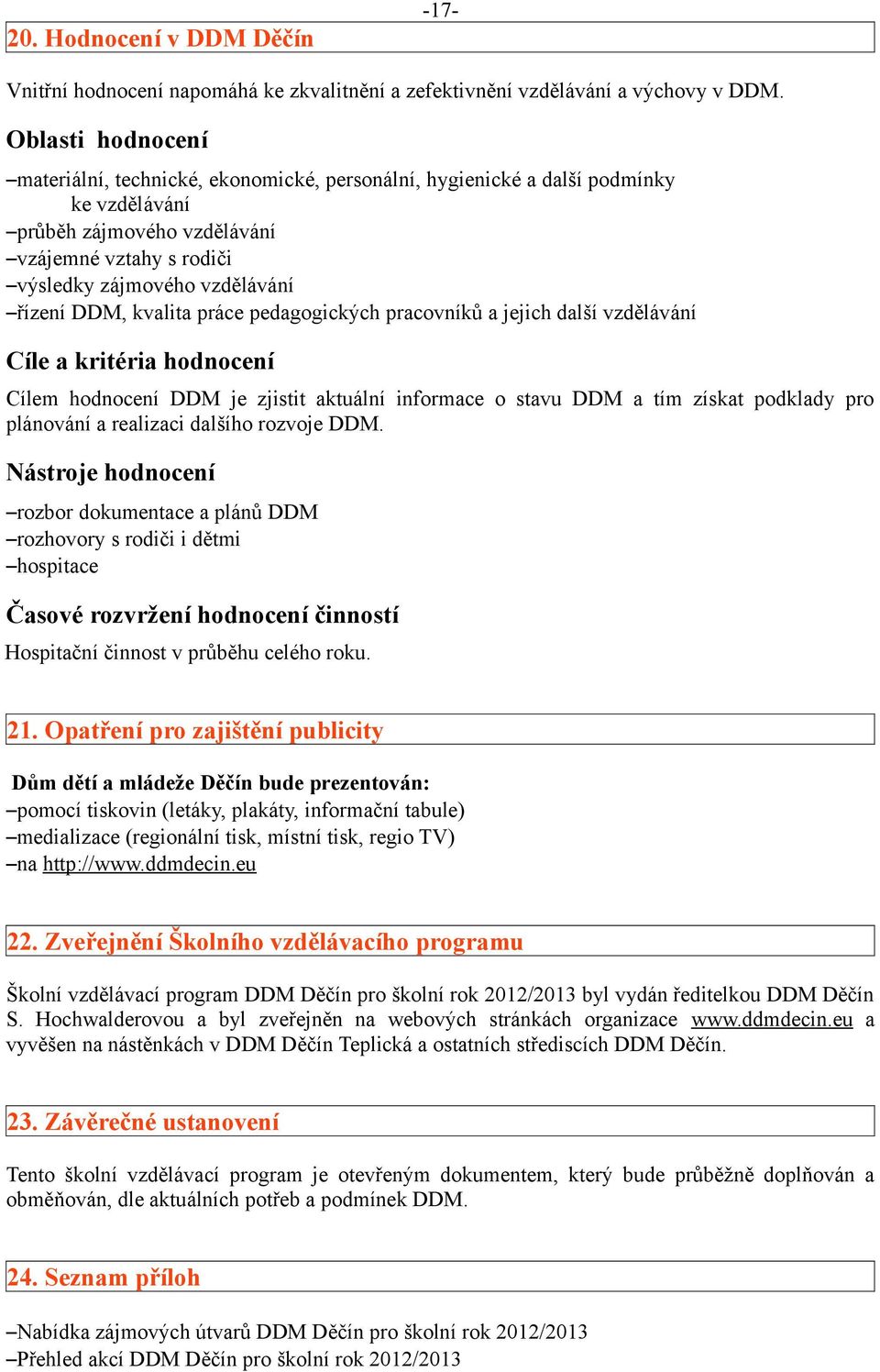 DDM, kvalita práce pedagogických pracovníků a jejich další vzdělávání Cíle a kritéria hodnocení Cílem hodnocení DDM je zjistit aktuální informace o stavu DDM a tím získat podklady pro plánování a