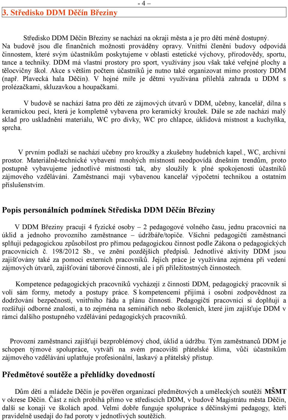 DDM má vlastní prostory pro sport, využívány jsou však také veřejné plochy a tělocvičny škol. Akce s větším počtem účastníků je nutno také organizovat mimo prostory DDM (např. Plavecká hala Děčín).