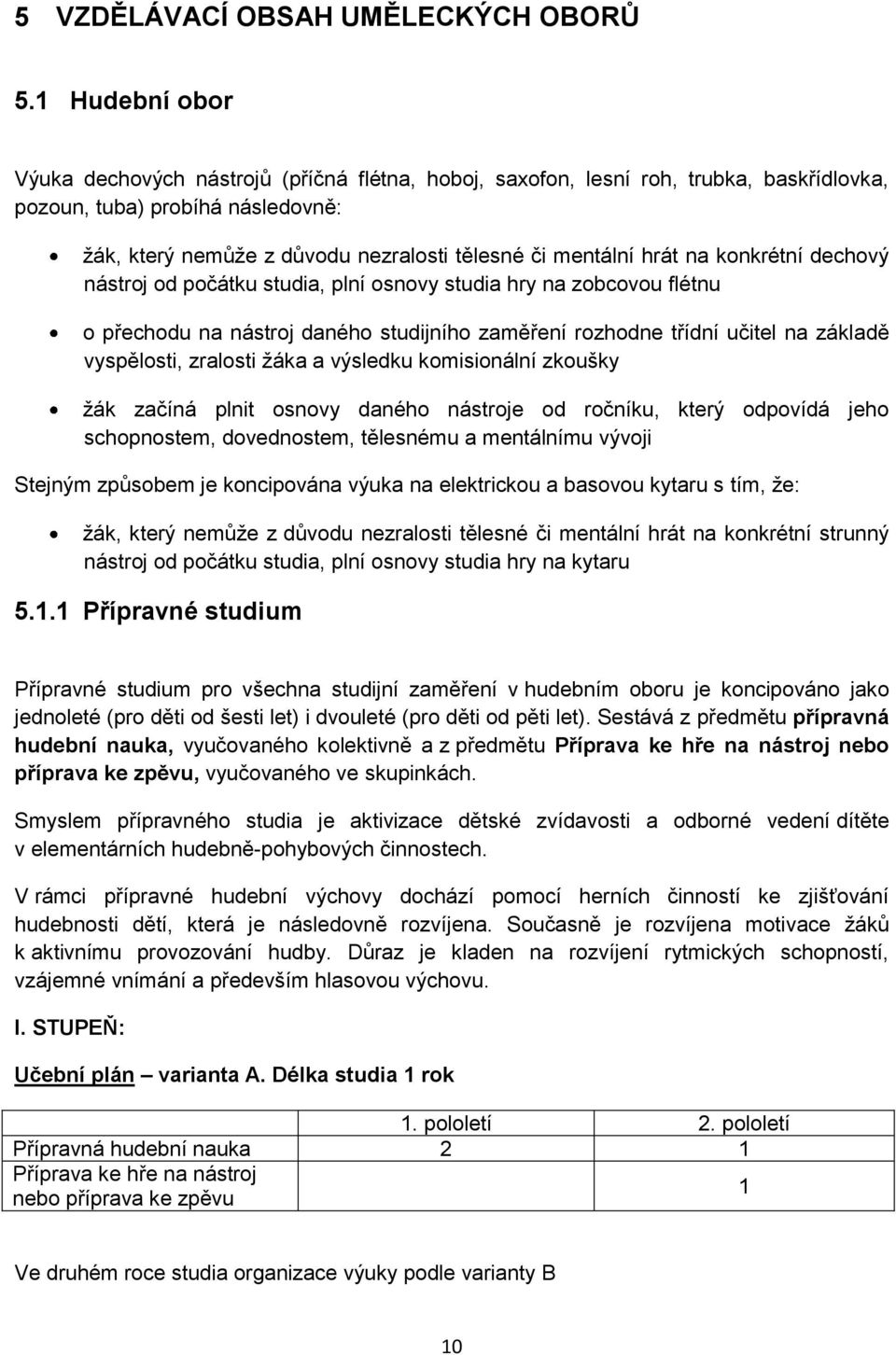 hrát na konkrétní dechový nástroj od počátku studia, plní osnovy studia hry na zobcovou flétnu o přechodu na nástroj daného studijního zaměření rozhodne třídní učitel na základě vyspělosti, zralosti