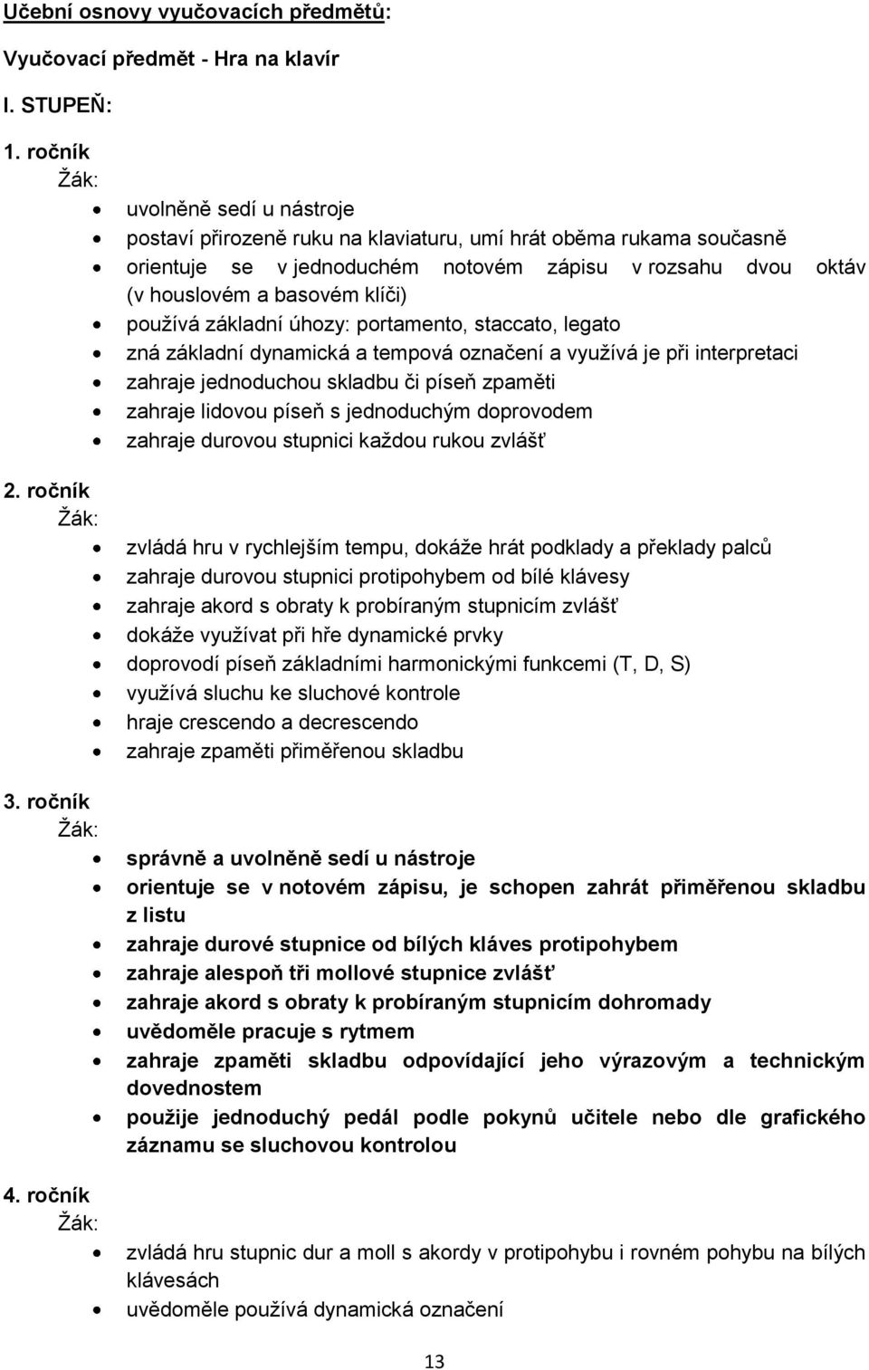 používá základní úhozy: portamento, staccato, legato zná základní dynamická a tempová označení a využívá je při interpretaci zahraje jednoduchou skladbu či píseň zpaměti zahraje lidovou píseň s