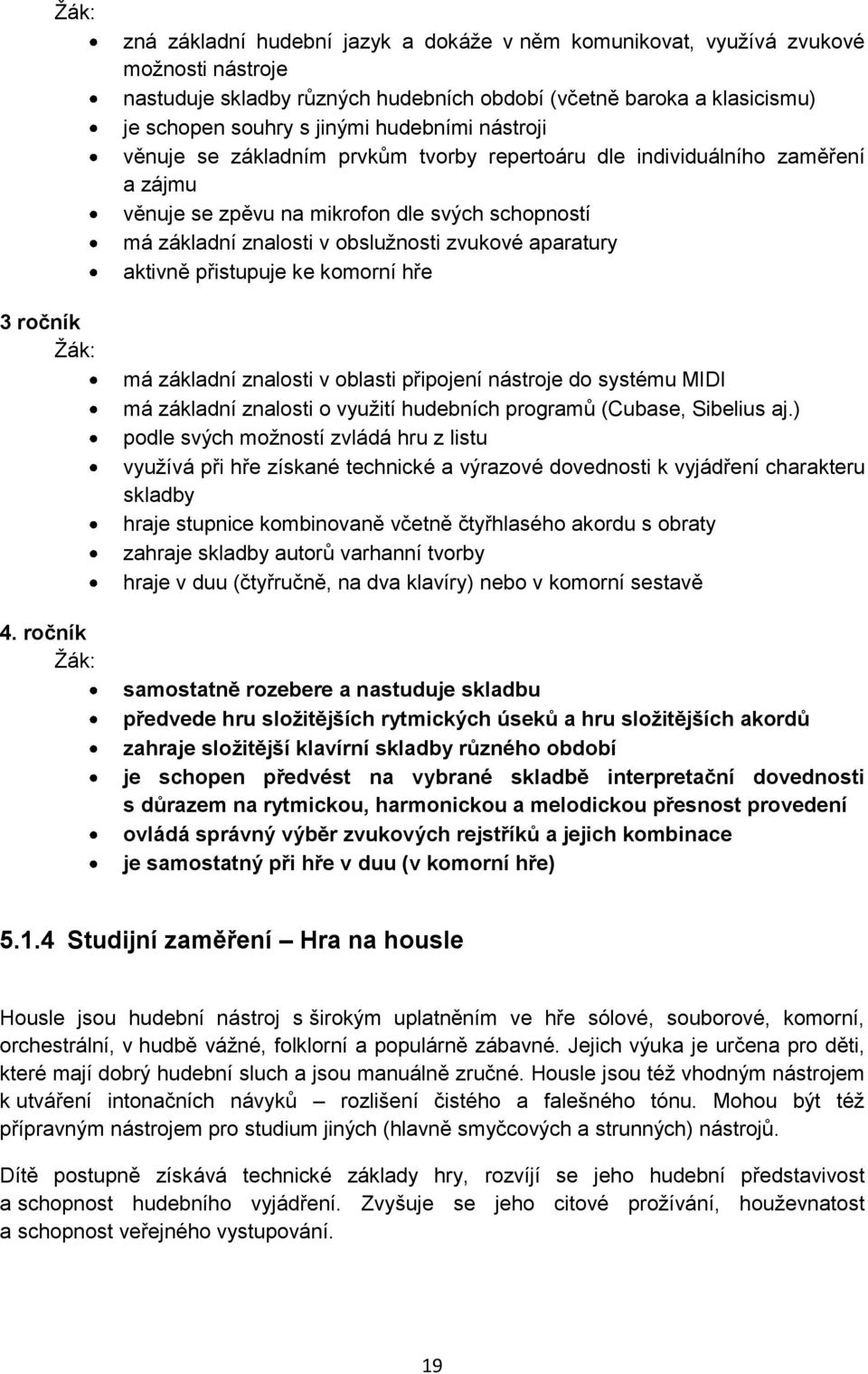 hudebními nástroji věnuje se základním prvkům tvorby repertoáru dle individuálního zaměření a zájmu věnuje se zpěvu na mikrofon dle svých schopností má základní znalosti v obslužnosti zvukové
