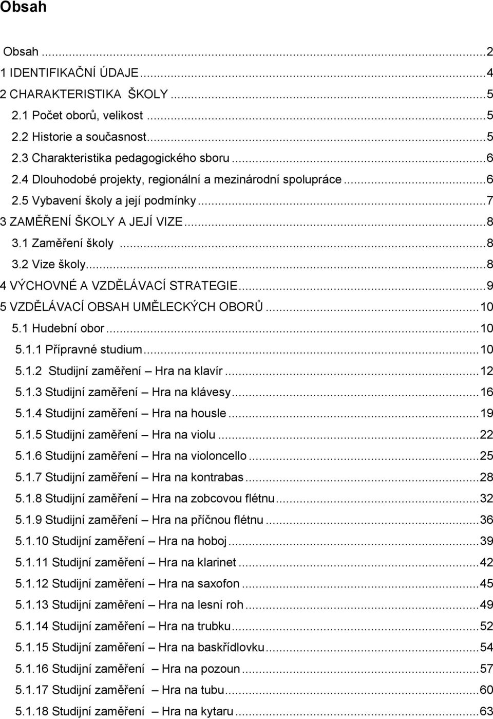 .. 8 4 VÝCHOVNÉ A VZDĚLÁVACÍ STRATEGIE... 9 5 VZDĚLÁVACÍ OBSAH UMĚLECKÝCH OBORŮ... 10 5.1 Hudební obor... 10 5.1.1 Přípravné studium... 10 5.1.2 Studijní zaměření Hra na klavír... 12 5.1.3 Studijní zaměření Hra na klávesy.
