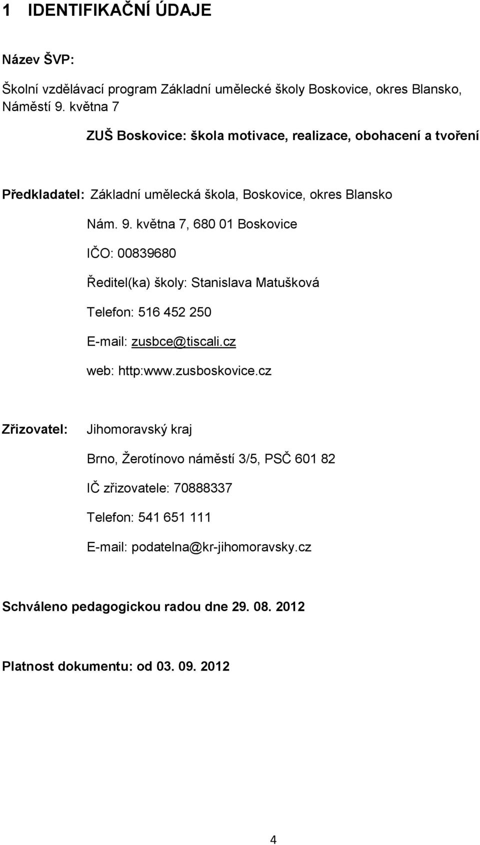 května 7, 680 01 Boskovice IČO: 00839680 Ředitel(ka) školy: Stanislava Matušková Telefon: 516 452 250 E-mail: zusbce@tiscali.cz web: http:www.zusboskovice.