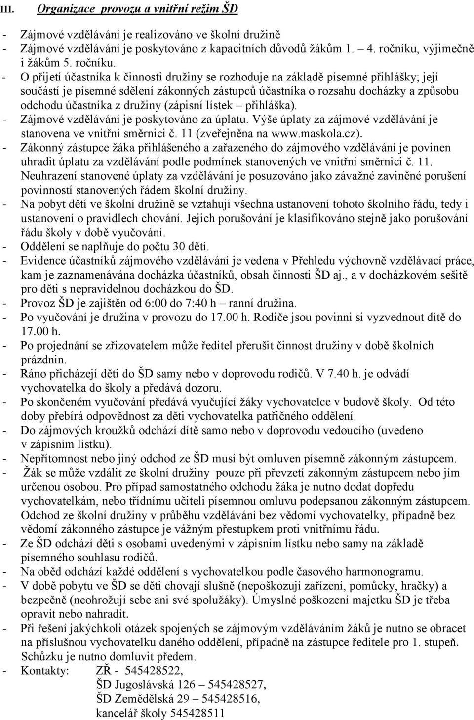 - O přijetí účastníka k činnosti družiny se rozhoduje na základě písemné přihlášky; její součástí je písemné sdělení zákonných zástupců účastníka o rozsahu docházky a způsobu odchodu účastníka z