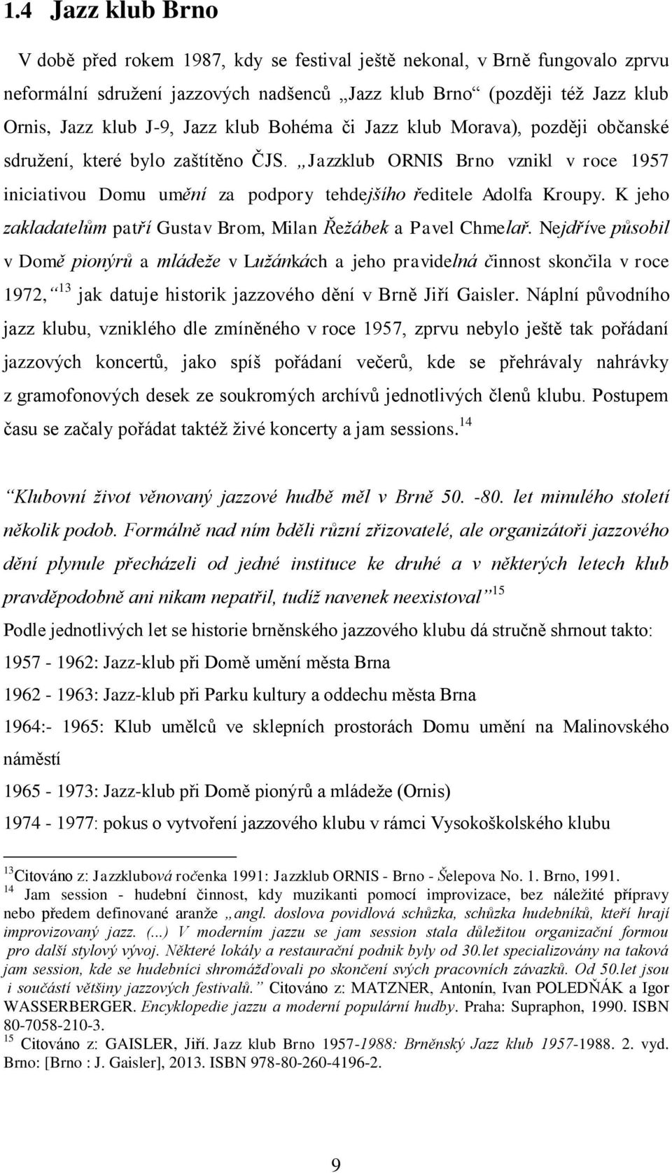 K jeho zakladatelům patří Gustav Brom, Milan Řežábek a Pavel Chmelař.