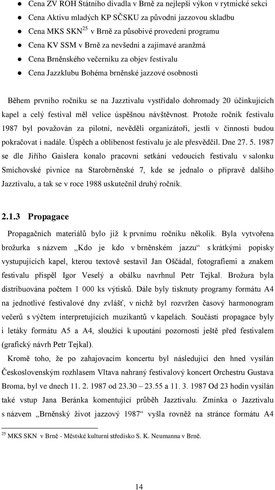 účinkujících kapel a celý festival měl velice úspěšnou návštěvnost. Protože ročník festivalu 1987 byl považován za pilotní, nevěděli organizátoři, jestli v činnosti budou pokračovat i nadále.