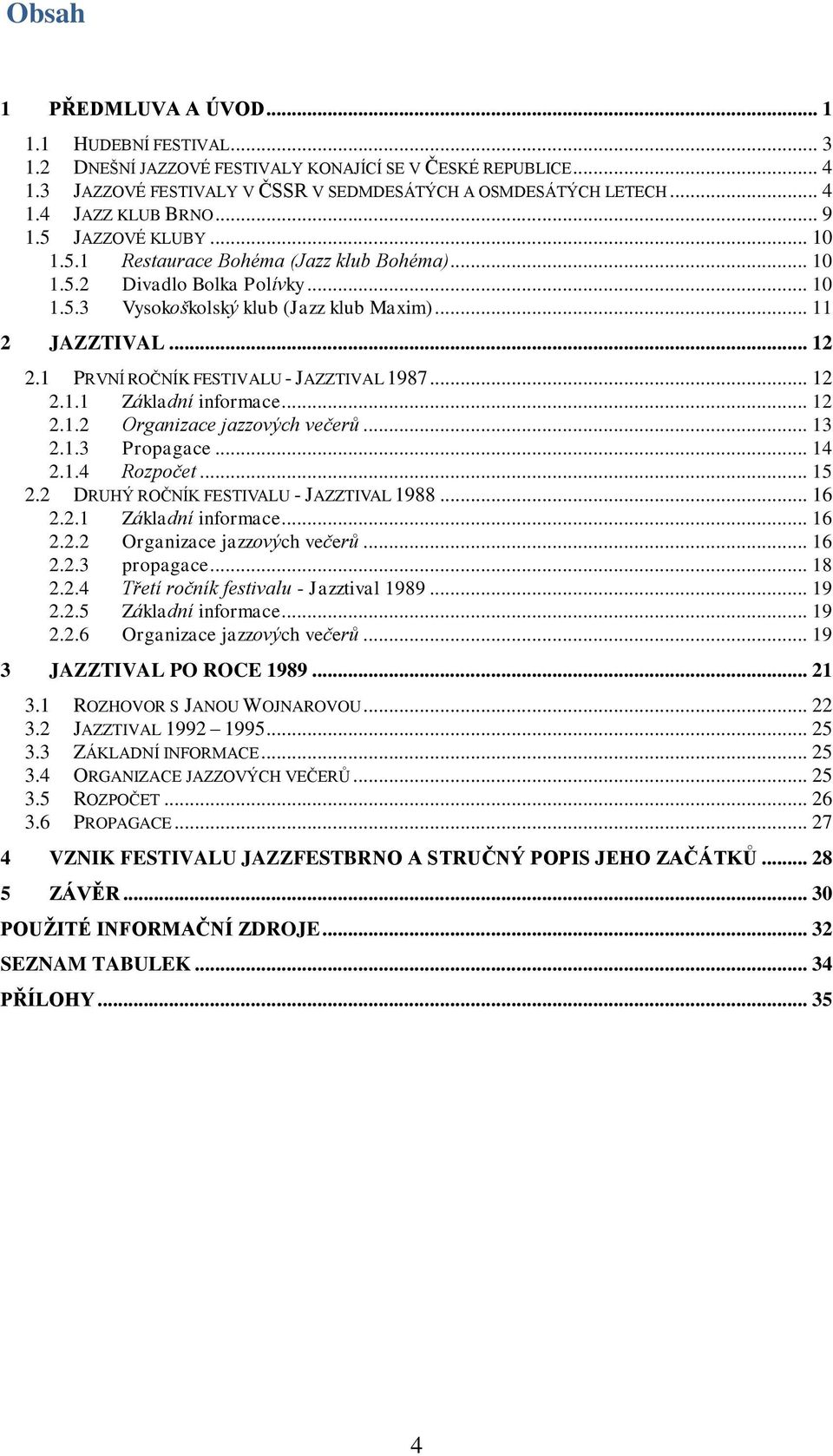 1 PRVNÍ ROČNÍK FESTIVALU - JAZZTIVAL 1987... 12 2.1.1 Základní informace... 12 2.1.2 Organizace jazzových večerů... 13 2.1.3 Propagace... 14 2.1.4 Rozpočet... 15 2.