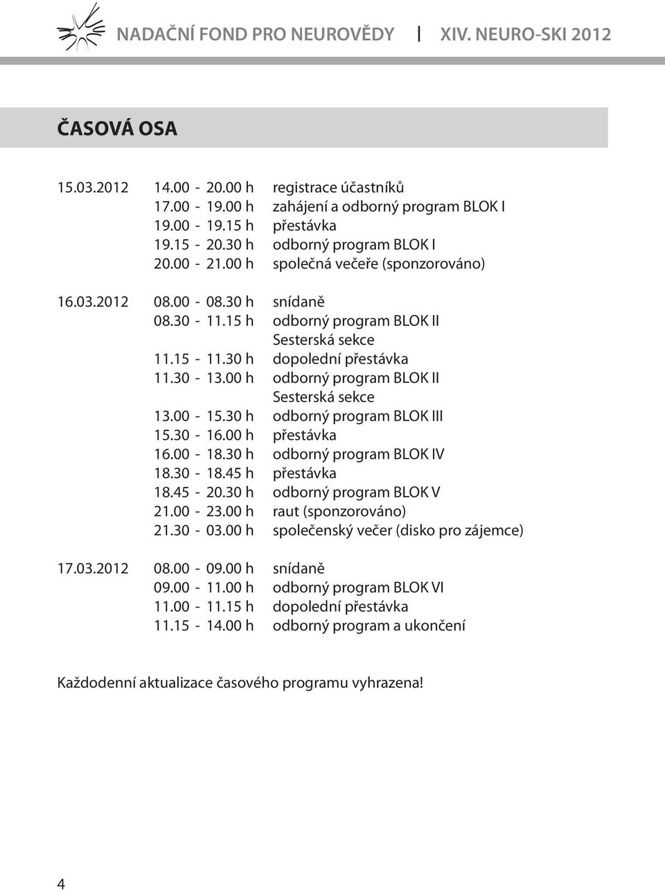 30-6.00 h přestávka 6.00-8.30 h odborný program BLOK IV 8.30-8.45 h přestávka 8.45-20.30 h odborný program BLOK V 2.00-23.00 h raut (sponzorováno) 2.30-03.00 h společenský večer (disko pro zájemce) 7.