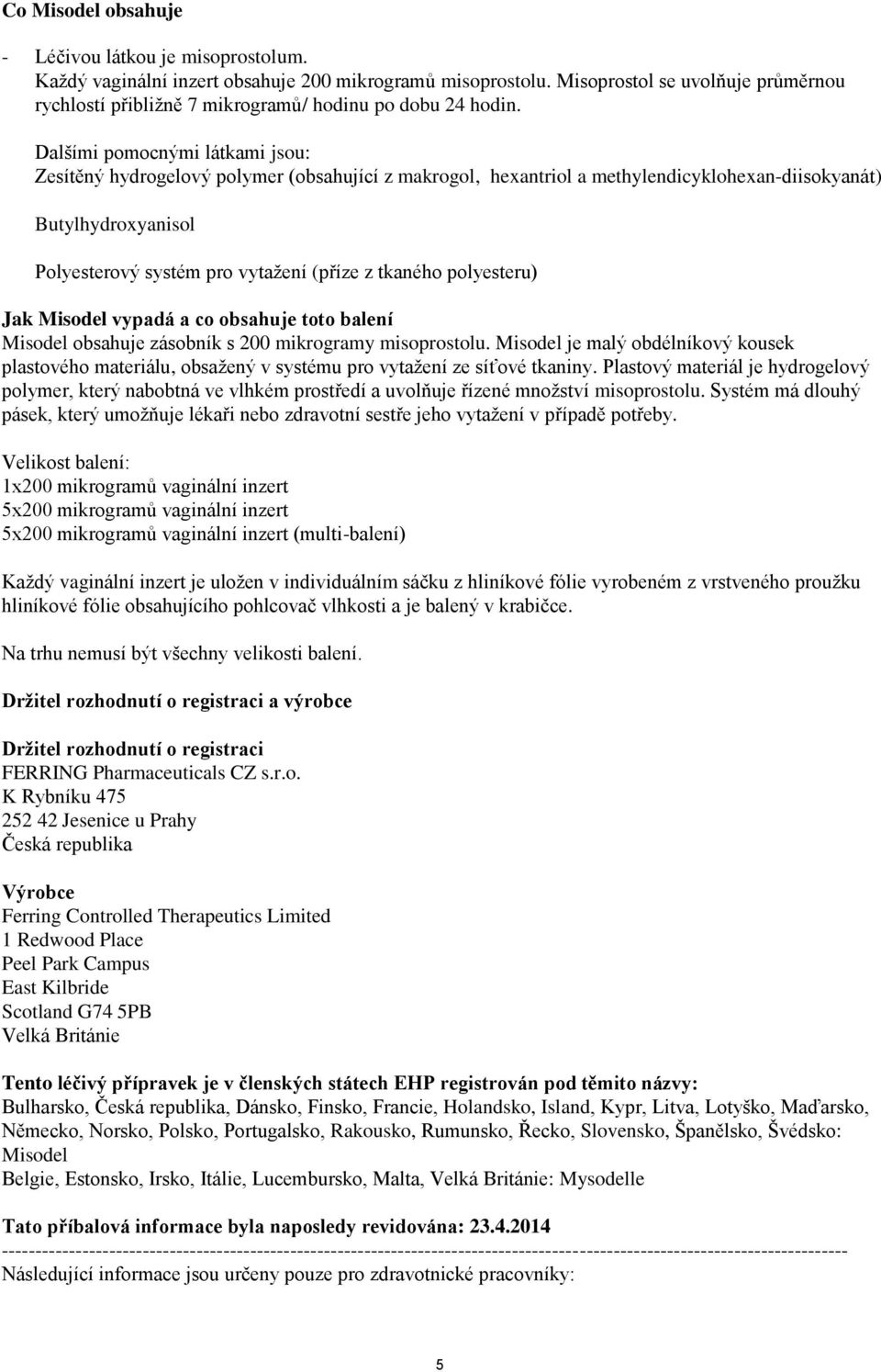 Dalšími pomocnými látkami jsou: Zesítěný hydrogelový polymer (obsahující z makrogol, hexantriol a methylendicyklohexan-diisokyanát) Butylhydroxyanisol Polyesterový systém pro vytažení (příze z