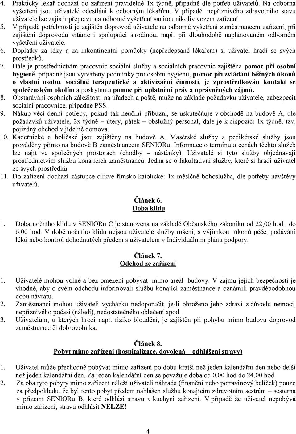 V případě potřebnosti je zajištěn doprovod uživatele na odborné vyšetření zaměstnancem zařízení, při zajištění doprovodu vítáme i spolupráci s rodinou, např.