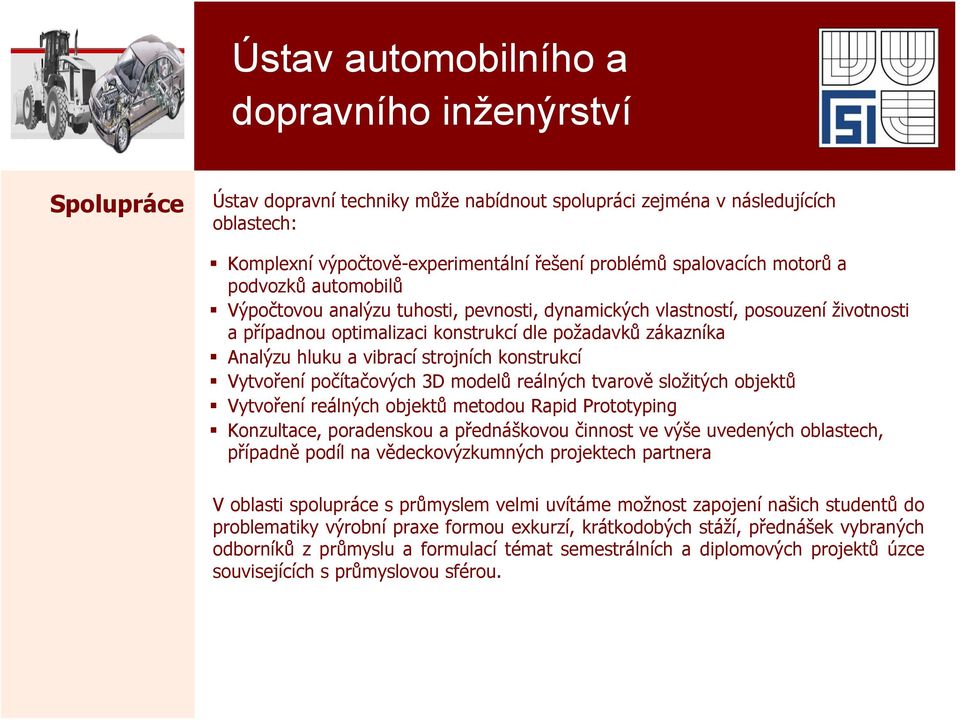 3D modelů reálných tvarově složitých objektů Vytvoření reálných objektů metodou Rapid Prototyping Konzultace, poradenskou a přednáškovou činnost ve výše uvedených oblastech, případně podíl na