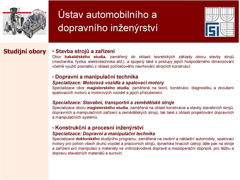 Dopravní a manipulační technika Specializace: Motorová vozidla a spalovací motory Specializace obor magisterského studia, zaměřená na teorii, konstrukci, diagnostiku a zkoušení spalovacích motorů a