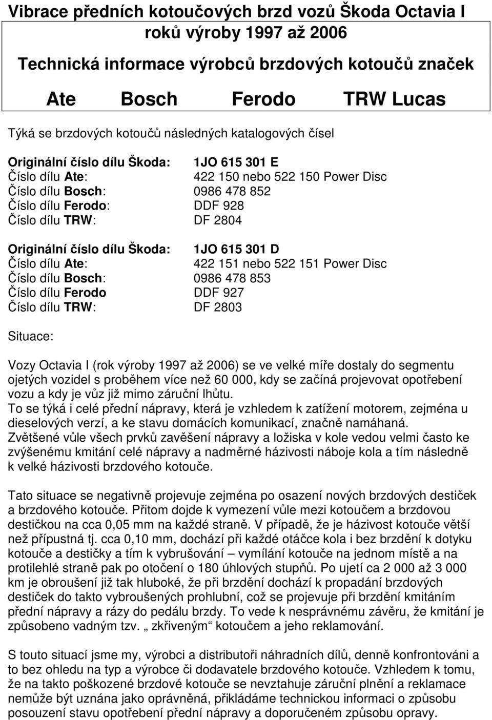 Originální číslo dílu Škoda: 1JO 615 301 D Číslo dílu Ate: 422 151 nebo 522 151 Power Disc Číslo dílu Bosch: 0986 478 853 Číslo dílu Ferodo DDF 927 Číslo dílu TRW: DF 2803 Situace: Vozy Octavia I