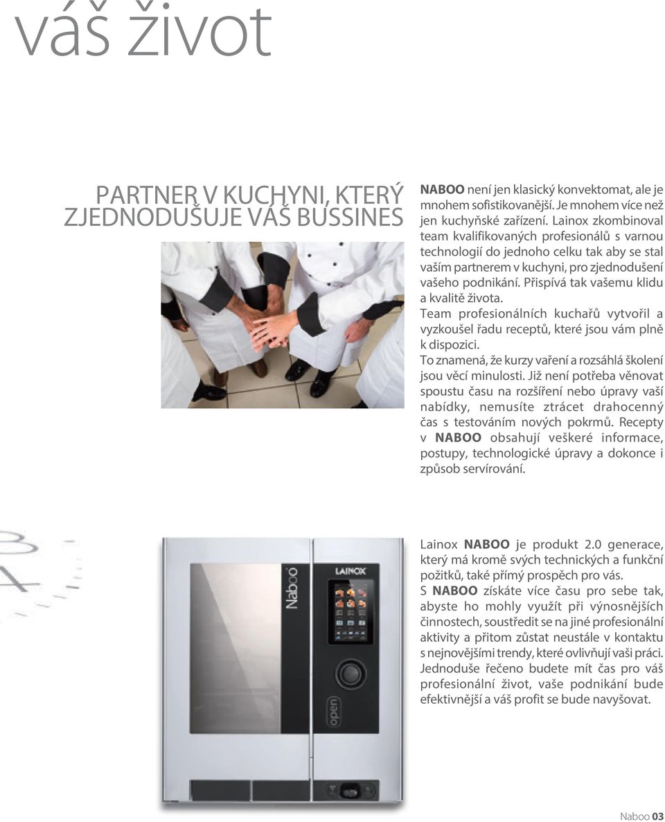 Přispívá tak vašemu klidu a kvalitě života. Team profesionálních kuchařů vytvořil a vyzkoušel řadu receptů, které jsou vám plně k dispozici.