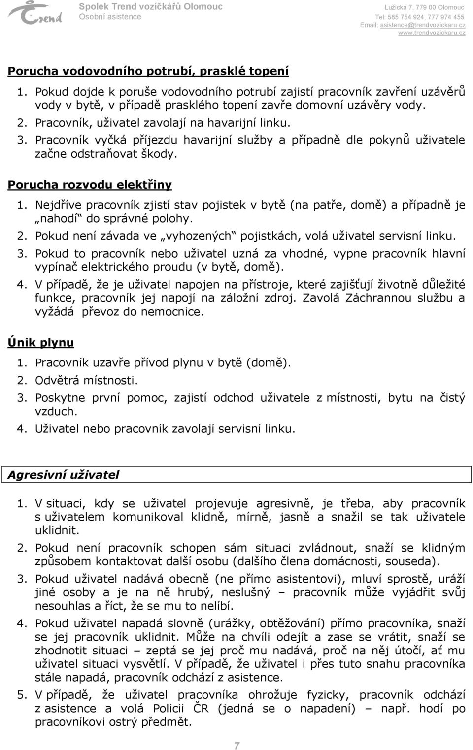 Nejdříve pracovník zjistí stav pojistek v bytě (na patře, domě) a případně je nahodí do správné polohy. 2. Pokud není závada ve vyhozených pojistkách, volá uživatel servisní linku. 3.