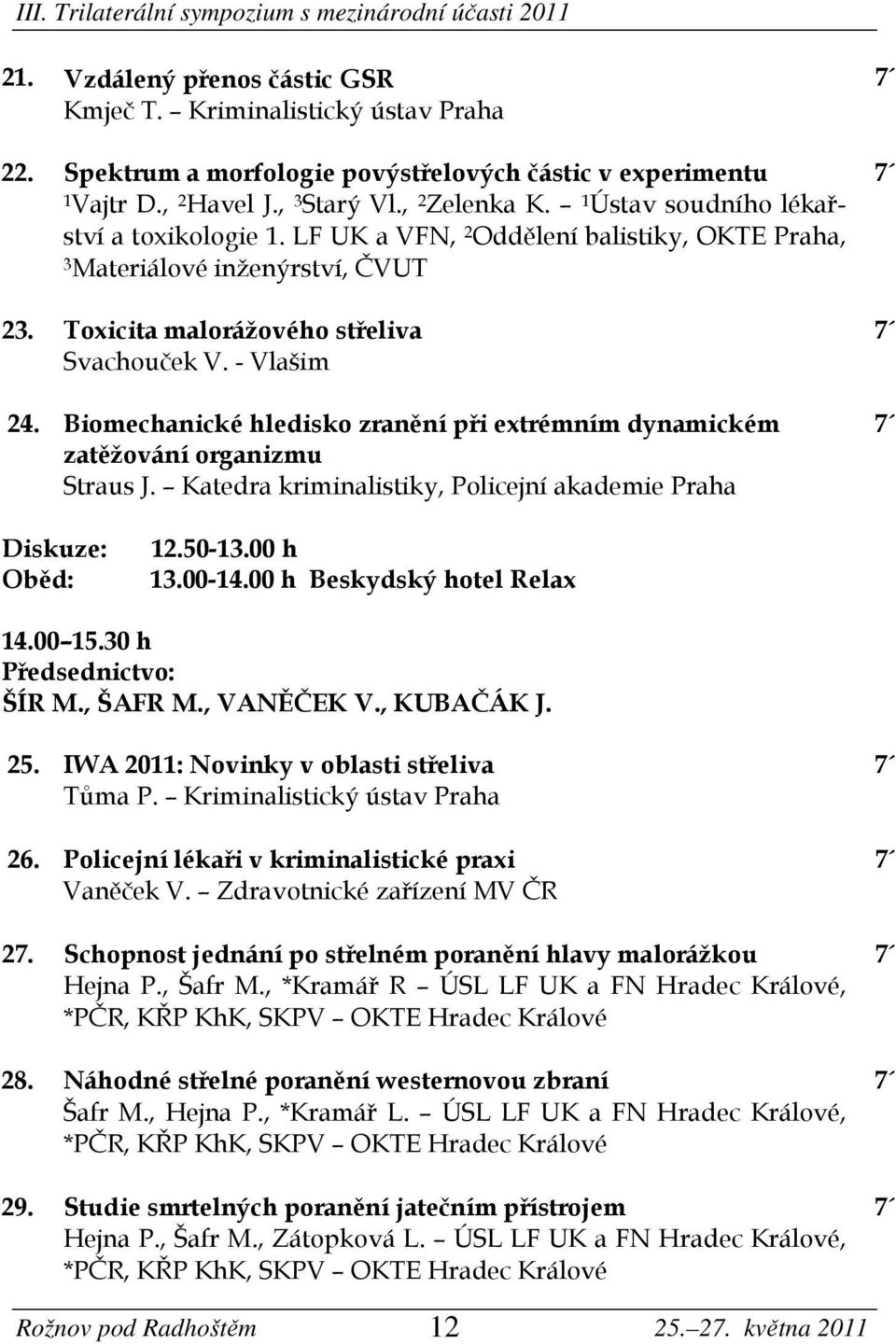 Biomechanické hledisko zranění při extrémním dynamickém zatěžování organizmu Straus J. Katedra kriminalistiky, Policejní akademie Praha Diskuze: Oběd: 12.50-13.00 h 13.00-14.