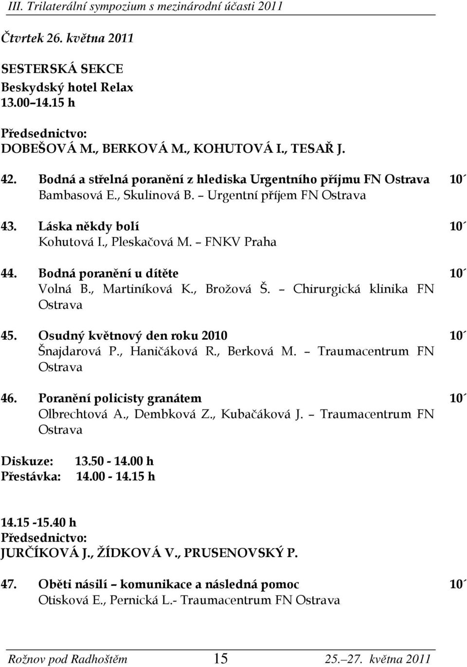 Bodná poranění u dítěte 10 Volná B., Martiníková K., Brožová Š. Chirurgická klinika FN Ostrava 45. Osudný květnový den roku 2010 10 Šnajdarová P., Haničáková R., Berková M.