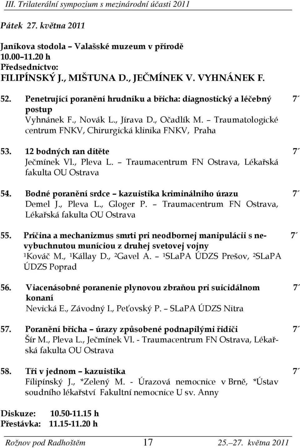 12 bodných ran dítěte Ječmínek Vl., Pleva L. Traumacentrum FN Ostrava, Lékařská fakulta OU Ostrava 54. Bodné poranění srdce kazuistika kriminálního úrazu Demel J., Pleva L., Gloger P.