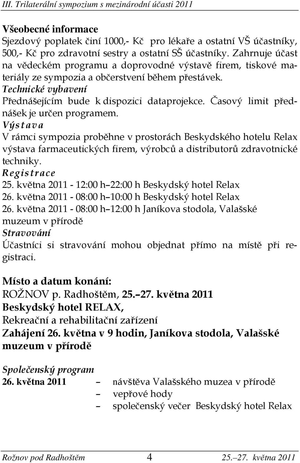 Časový limit přednášek je určen programem. Výstava V rámci sympozia proběhne v prostorách Beskydského hotelu Relax výstava farmaceutických firem, výrobců a distributorů zdravotnické techniky.