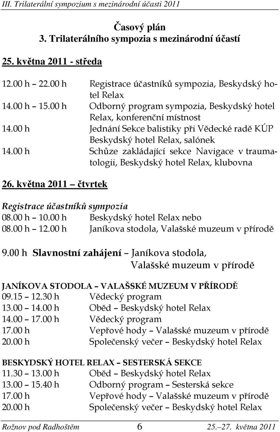 00 h Schůze zakládající sekce Navigace v traumatologii, Beskydský hotel Relax, klubovna 26. května 2011 čtvrtek Registrace účastníků sympozia 08.00 h 10.00 h Beskydský hotel Relax nebo 08.00 h 12.