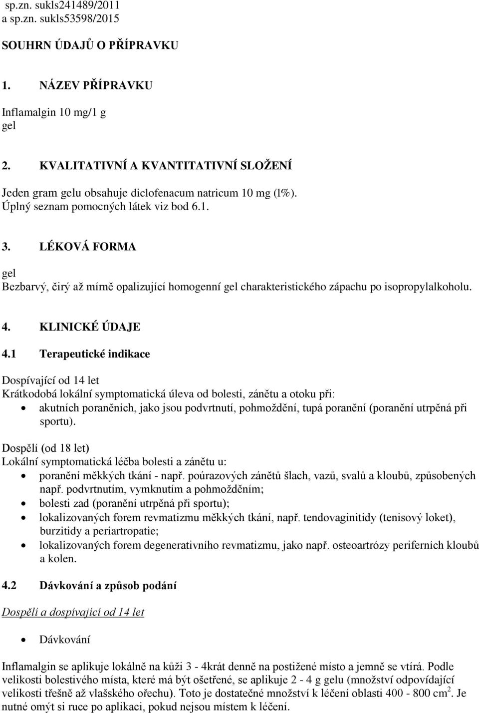 LÉKOVÁ FORMA gel Bezbarvý, čirý až mírně opalizující homogenní gel charakteristického zápachu po isopropylalkoholu. 4. KLINICKÉ ÚDAJE 4.