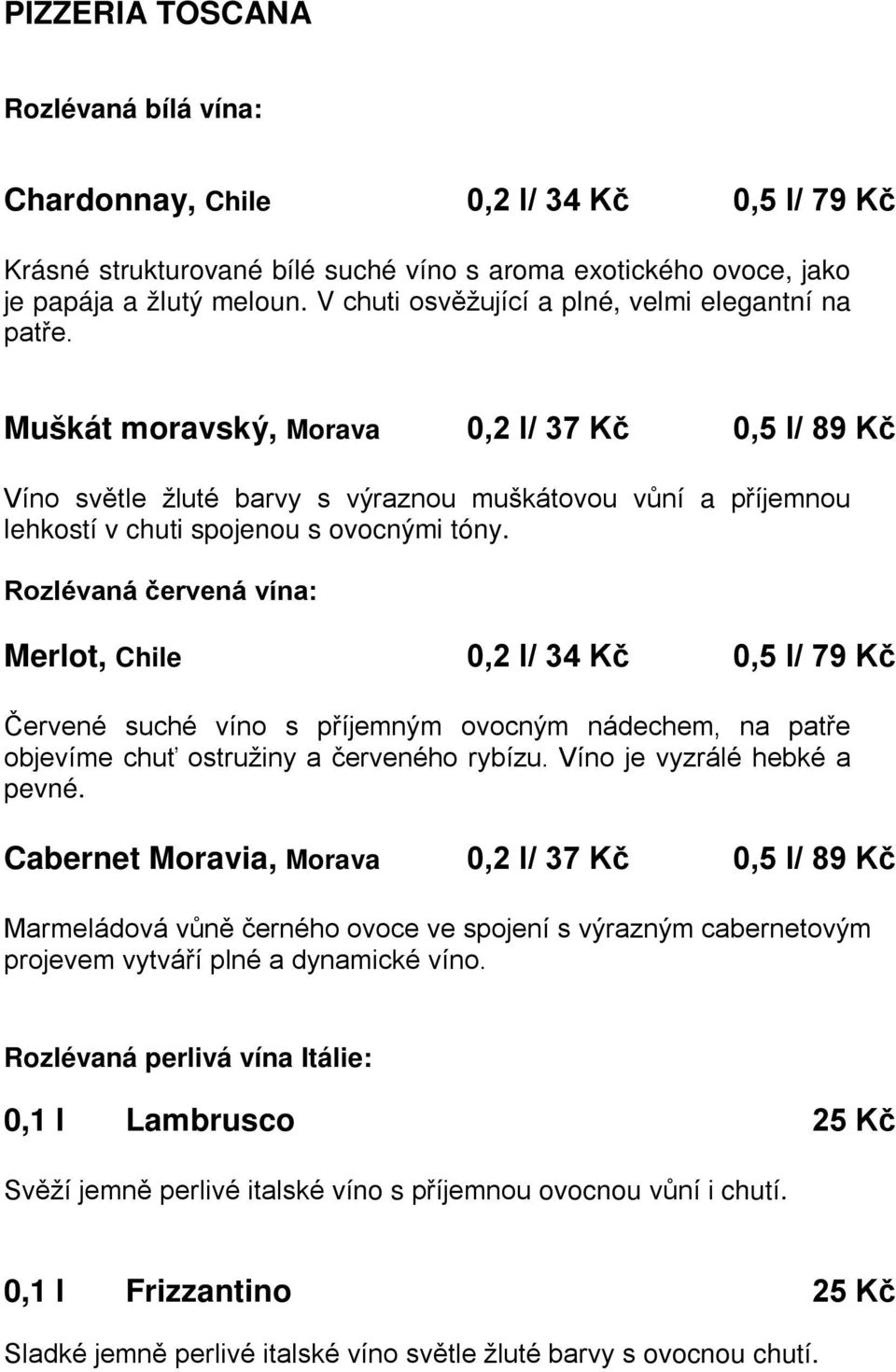 Muškát moravský, Morava 0,2 l/ 37 Kč 0,5 l/ 89 Kč Víno světle žluté barvy s výraznou muškátovou vůní a příjemnou lehkostí v chuti spojenou s ovocnými tóny.