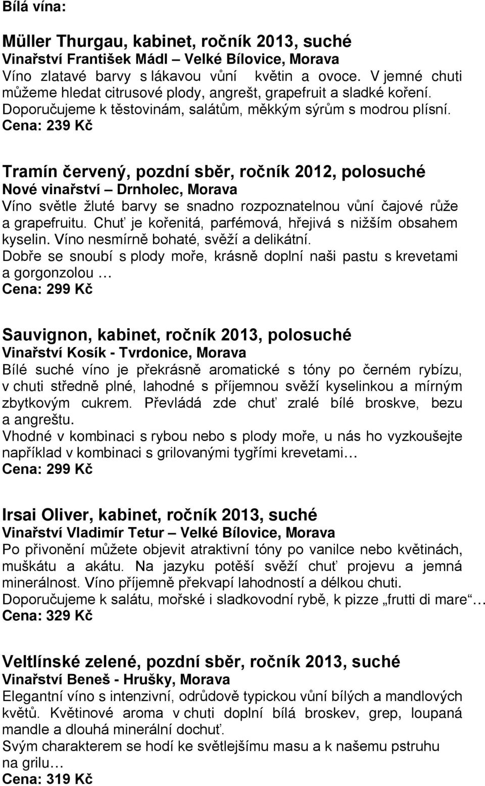 Cena: 239 Kč Tramín červený, pozdní sběr, ročník 2012, polosuché Nové vinařství Drnholec, Morava Víno světle žluté barvy se snadno rozpoznatelnou vůní čajové růže a grapefruitu.