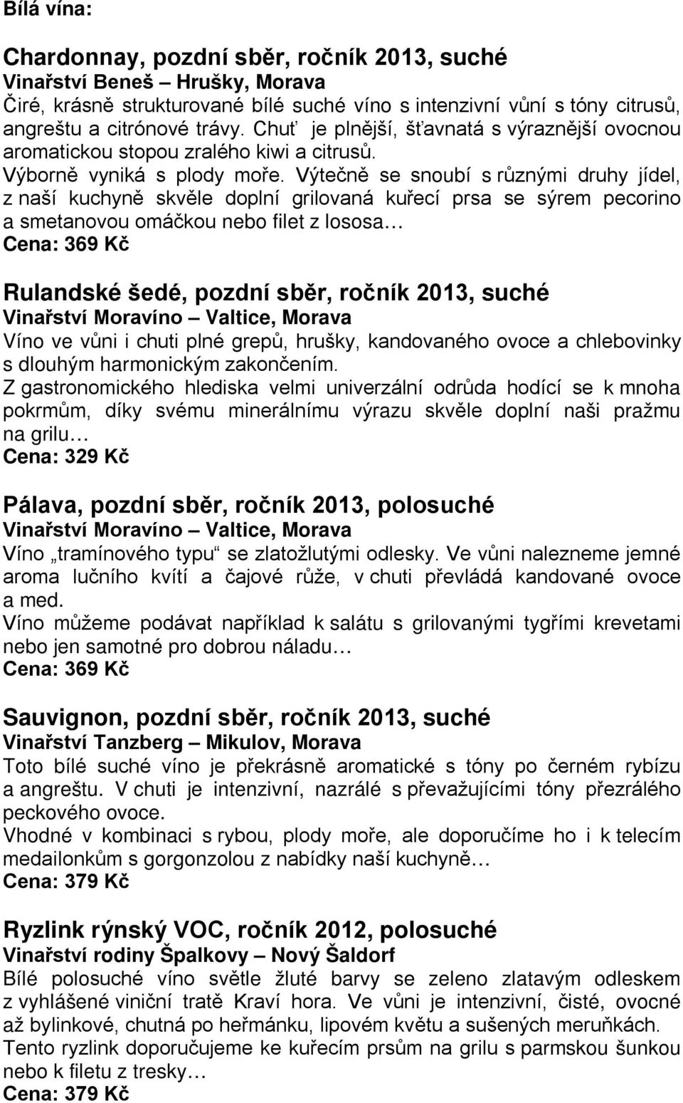 Výtečně se snoubí s různými druhy jídel, z naší kuchyně skvěle doplní grilovaná kuřecí prsa se sýrem pecorino a smetanovou omáčkou nebo filet z lososa Cena: 369 Kč Rulandské šedé, pozdní sběr, ročník
