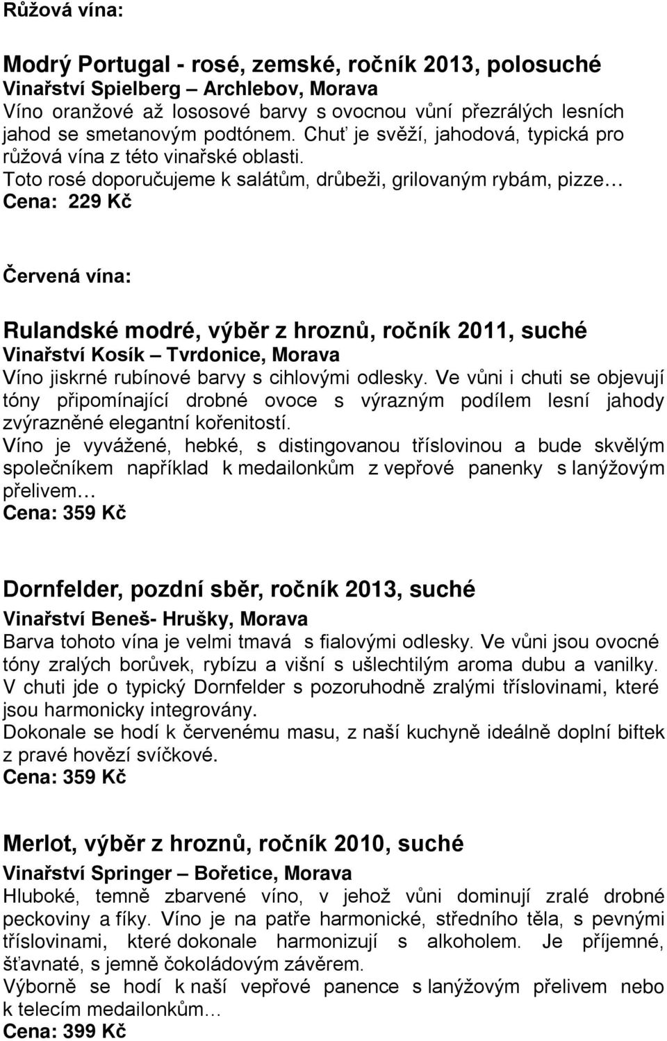 Toto rosé doporučujeme k salátům, drůbeži, grilovaným rybám, pizze Cena: 229 Kč Červená vína: Rulandské modré, výběr z hroznů, ročník 2011, suché Vinařství Kosík Tvrdonice, Morava Víno jiskrné