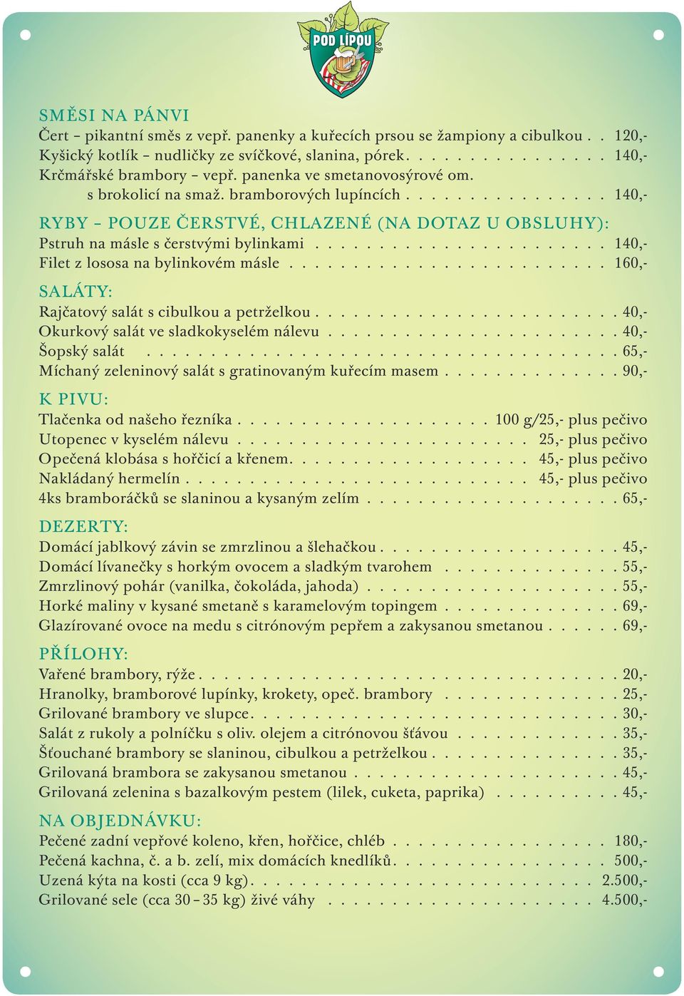 bramborových lupíncích 140,- RYBY POUZE ČERSTVÉ, CHLAZENÉ (NA DOTAZ U OBSLUHY): Pstruh na másle s čerstvými bylinkami 140,- Filet z lososa na bylinkovém másle 160,- SALÁTY: Rajčatový salát s cibulkou
