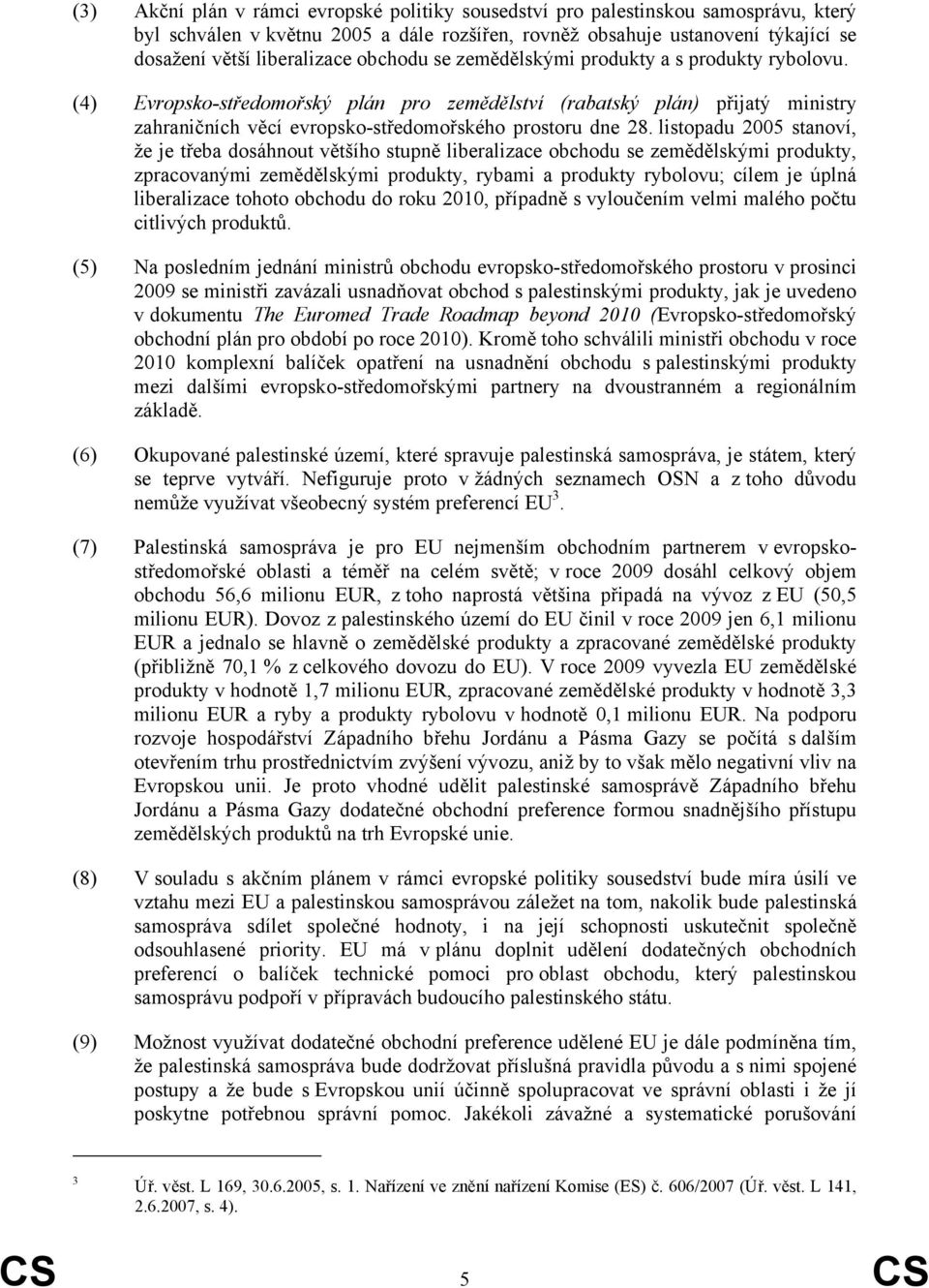 listopadu 2005 stanoví, že je třeba dosáhnout většího stupně liberalizace obchodu se zemědělskými produkty, zpracovanými zemědělskými produkty, rybami a produkty rybolovu; cílem je úplná liberalizace