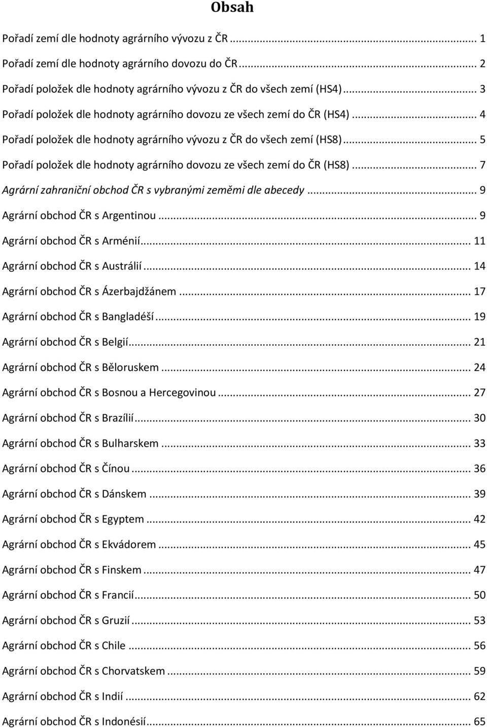 .. 5 Pořadí položek dle hodnoty agrárního dovozu ze všech zemí do ČR (HS8)... 7 Agrární zahraniční obchod ČR s vybranými zeměmi dle abecedy... 9 Agrární obchod ČR s Argentinou.