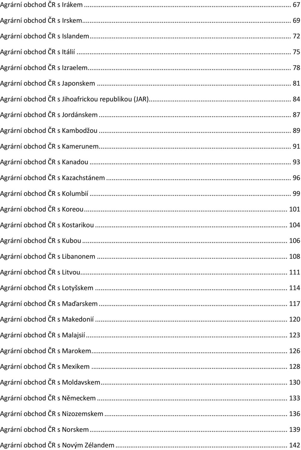 .. 93 Agrární obchod ČR s Kazachstánem... 96 Agrární obchod ČR s Kolumbií... 99 Agrární obchod ČR s Koreou... 101 Agrární obchod ČR s Kostarikou... 104 Agrární obchod ČR s Kubou.